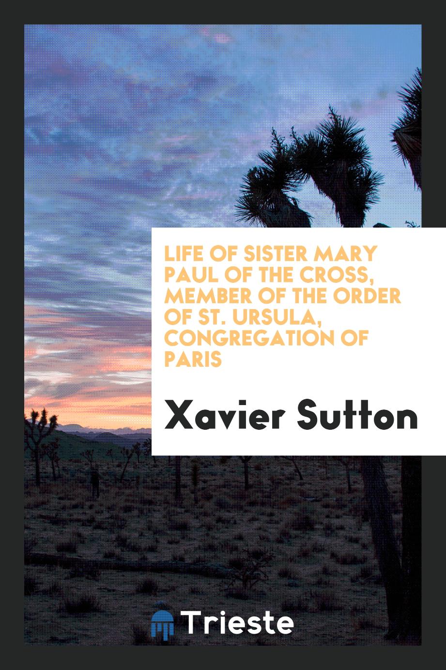 Life of Sister Mary Paul of the cross, member of the order of St. Ursula, Congregation of Paris
