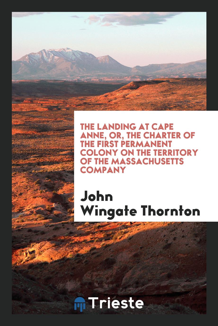 The landing at Cape Anne, or, The charter of the first permanent colony on the territory of the Massachusetts Company
