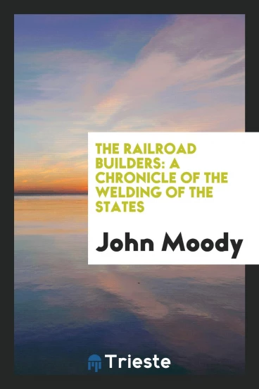 The railroad builders: a chronicle of the welding of the states