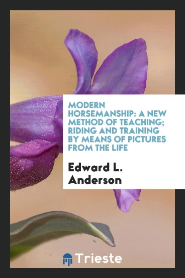 Modern horsemanship: a new method of teaching; Riding and training by means of pictures from the life