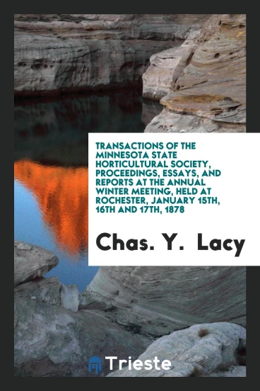 Transactions of the Minnesota State Horticultural Society, Proceedings, Essays, and Reports at the Annual Winter Meeting, Held at Rochester, January 15th, 16th and 17th, 1878