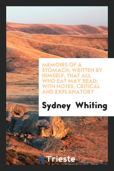 Memoirs of a Stomach; Written by Himself, That All Who Eat May Read; With Notes, Critical and Explanatory