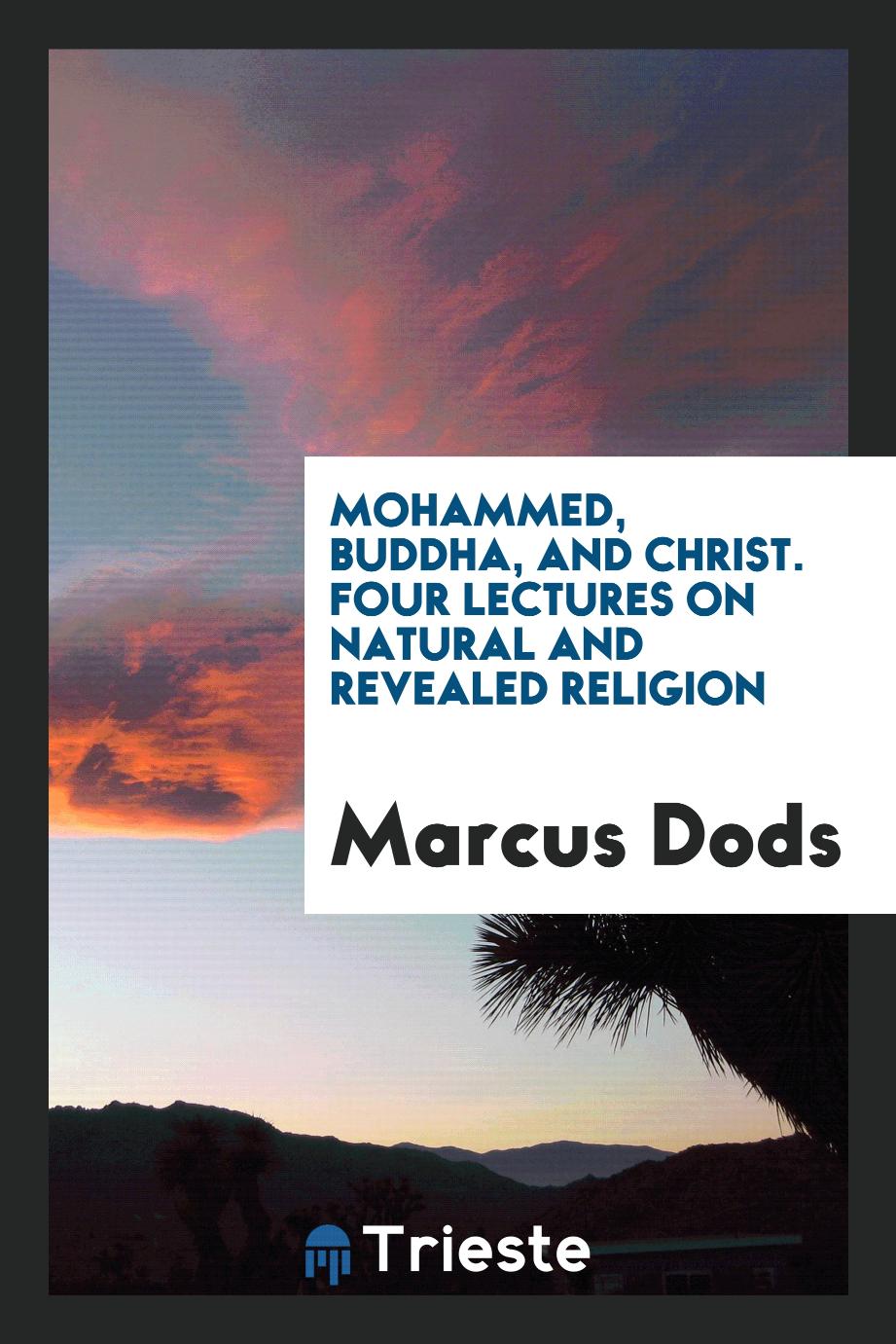 Mohammed, Buddha, and Christ. Four lectures on natural and revealed religion