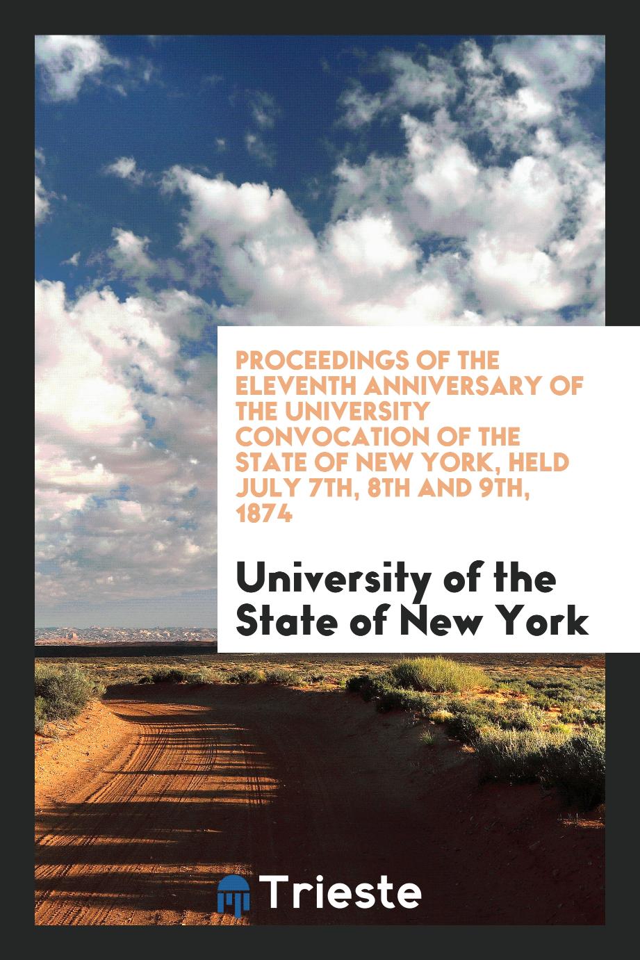 Proceedings of the Eleventh Anniversary of the University Convocation of the State of New York, Held July 7th, 8th and 9th, 1874