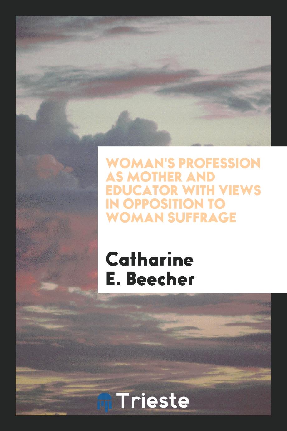 Woman's Profession as Mother and Educator with Views in Opposition to Woman Suffrage
