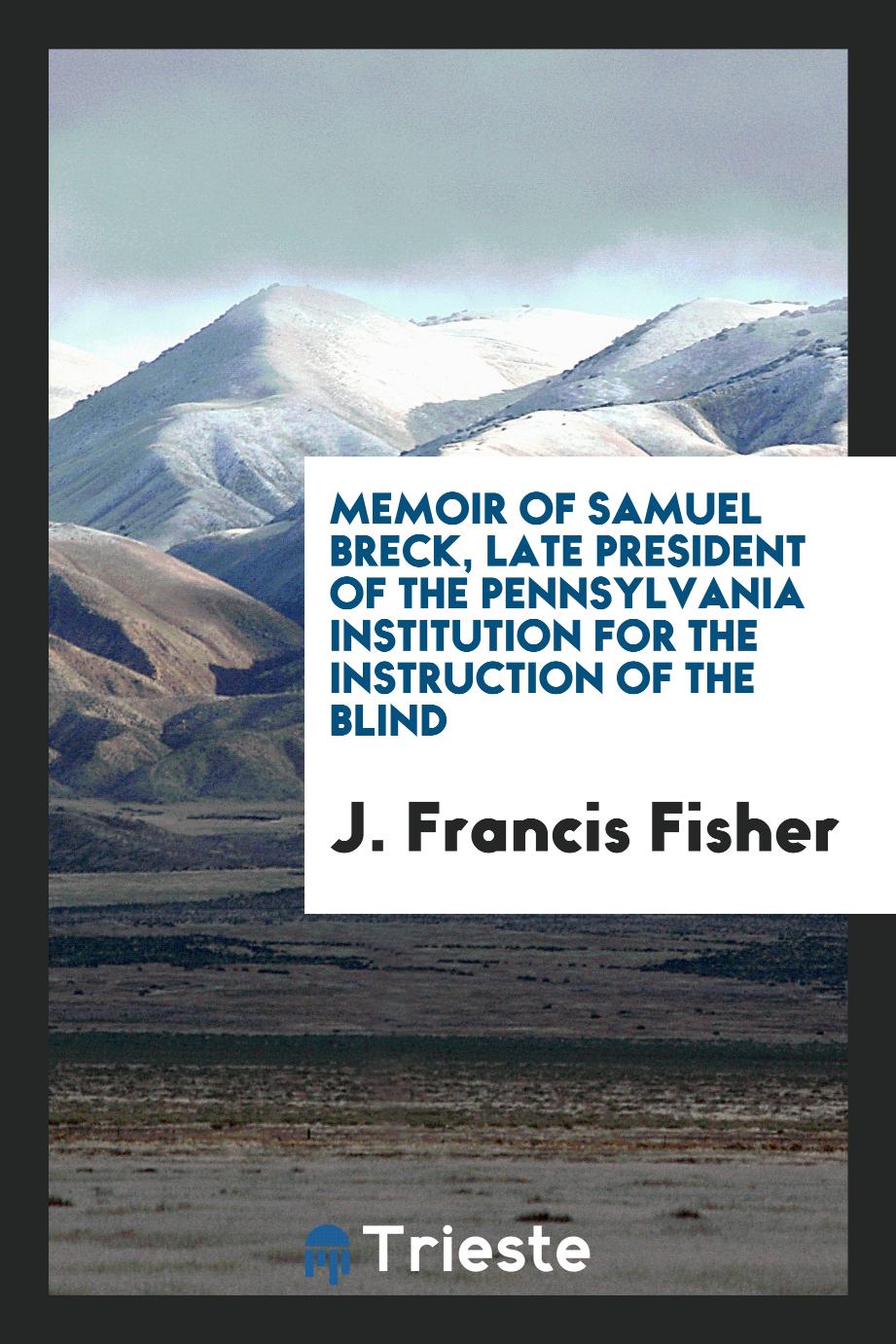 Memoir of Samuel Breck, late president of the Pennsylvania Institution for the Instruction of the Blind