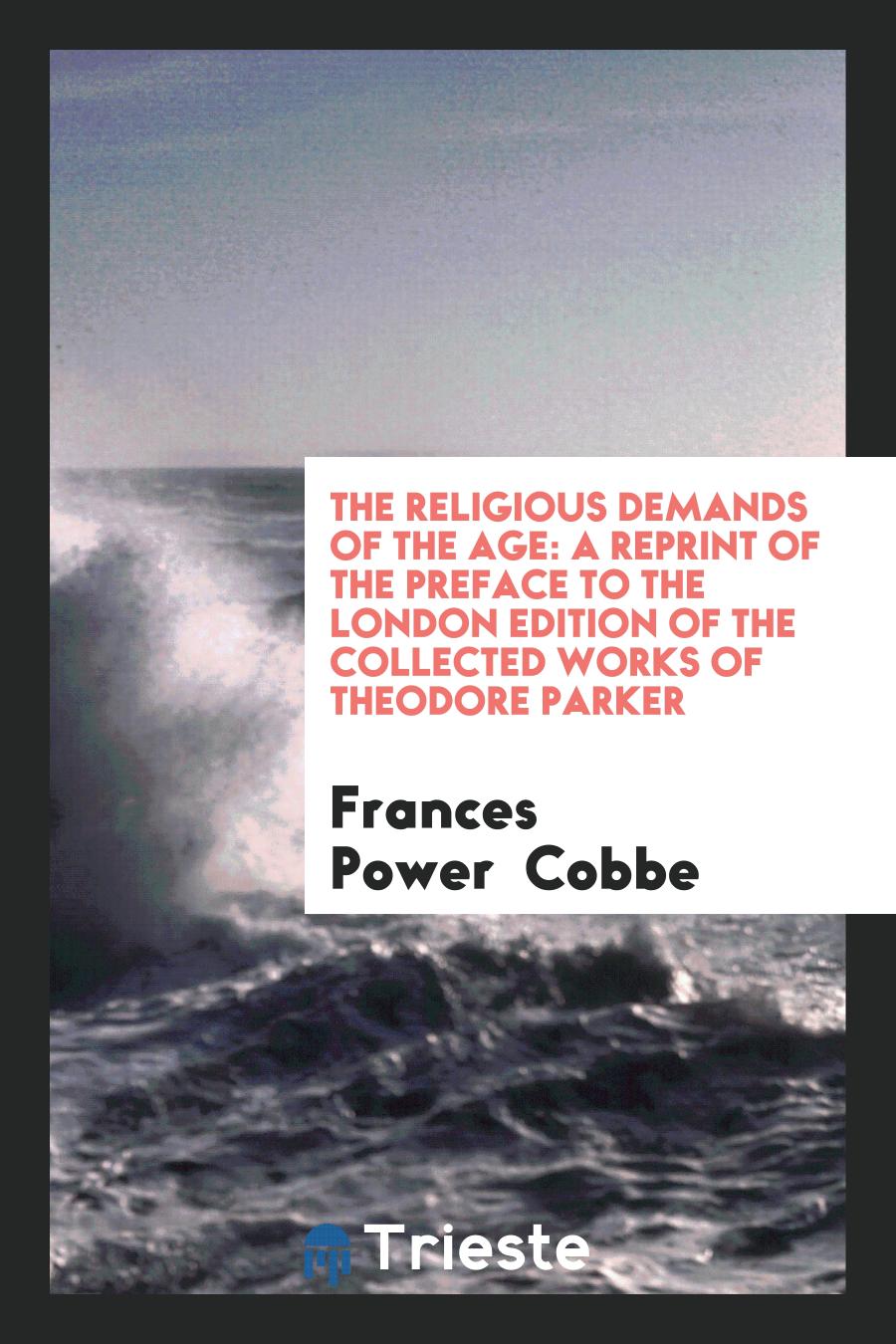 The Religious Demands of the Age: A Reprint of the Preface to the London Edition of the collected works of theodore parker