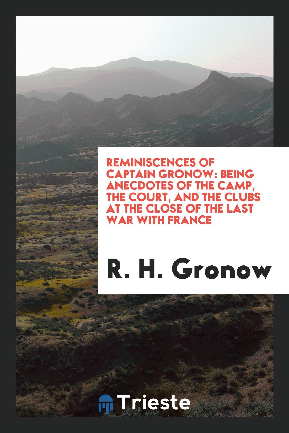 Reminiscences of Captain Gronow: Being Anecdotes of the Camp, the Court, and the Clubs at the Close of the Last War with France