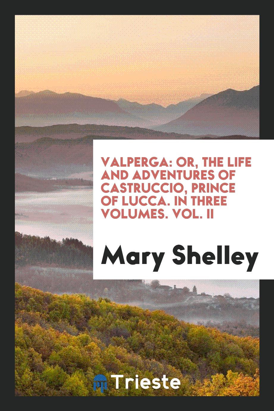 Valperga: Or, The Life and Adventures of Castruccio, Prince of Lucca. In Three Volumes. Vol. II