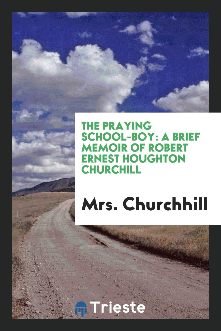 The Praying School-boy: A Brief Memoir of Robert Ernest Houghton Churchill