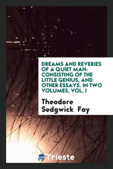 Dreams and Reveries of a Quiet Man: Consisting of the Little Genius, and Other Essays. In Two Volumes, Vol. I