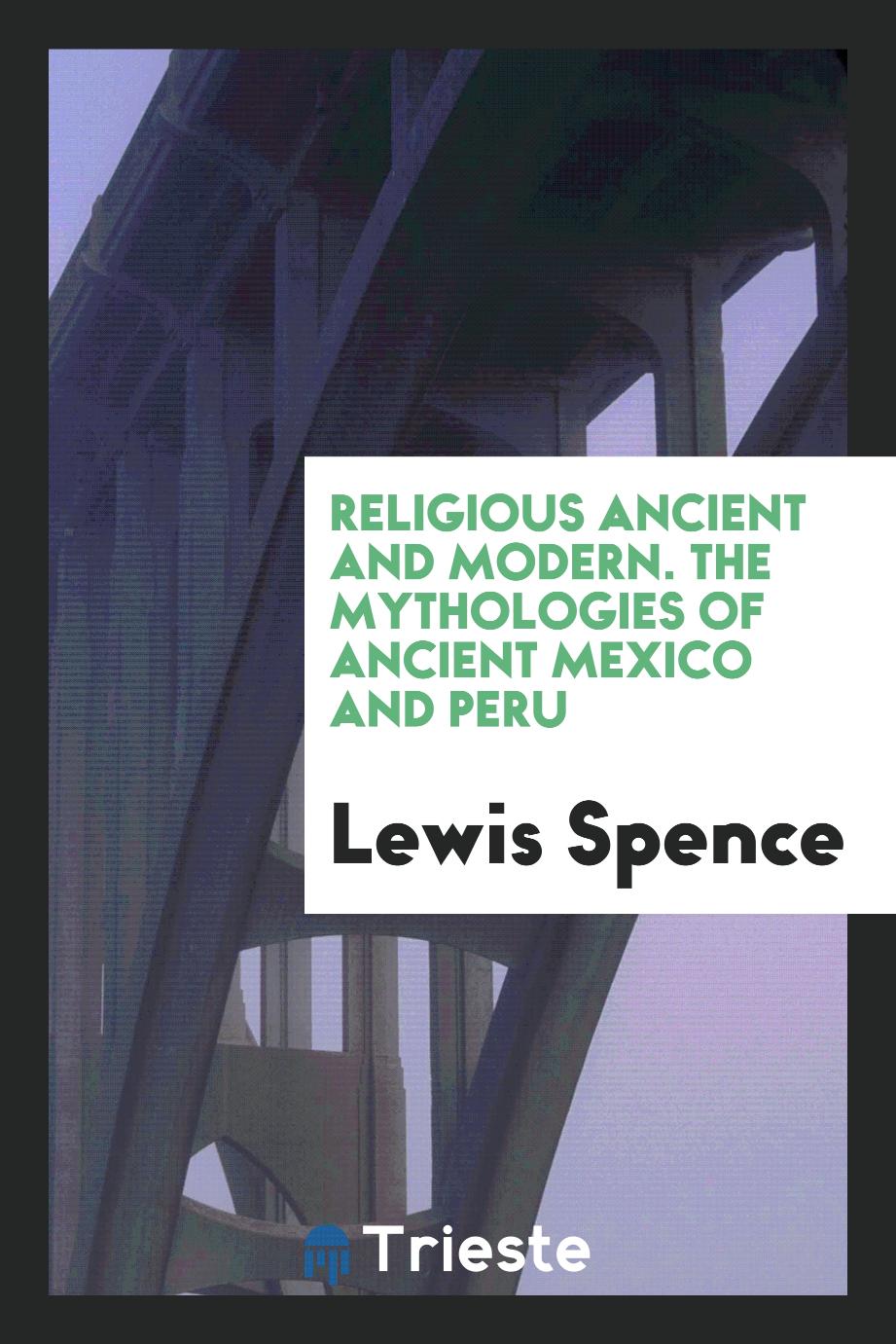 Religious Ancient and Modern. The Mythologies of Ancient Mexico and Peru