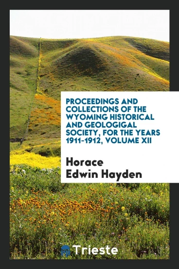 Proceedings and collections of the wyoming historical and geologigal society, for the years 1911-1912, Volume XII