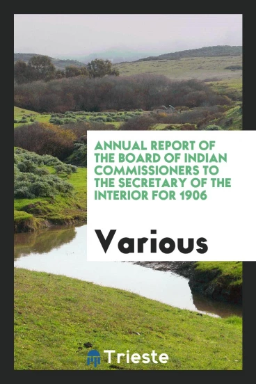Annual report of the Board of Indian commissioners to the secretary of the interior for 1906