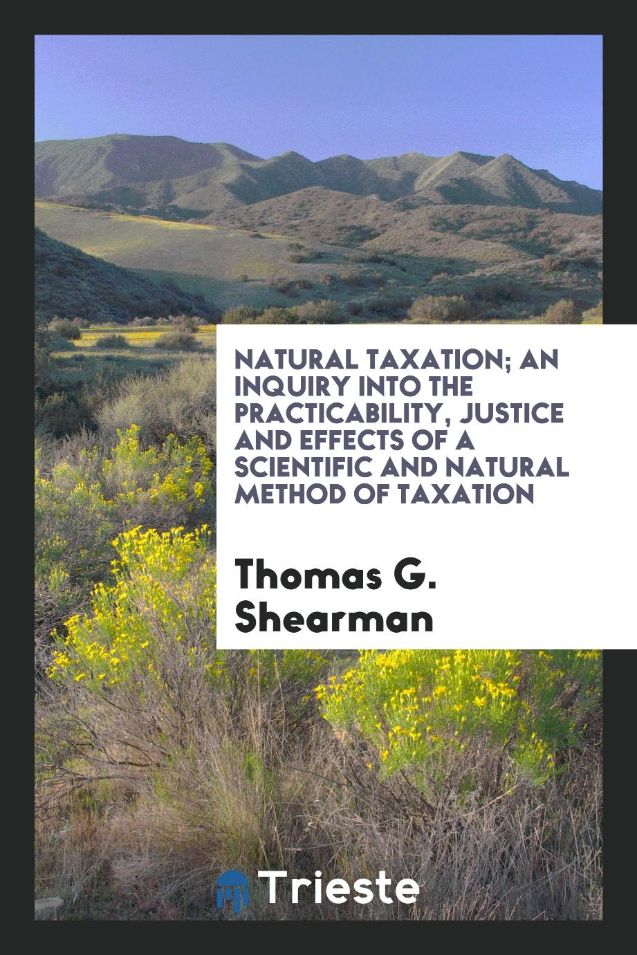 Natural taxation; an inquiry into the practicability, justice and effects of a scientific and natural method of taxation