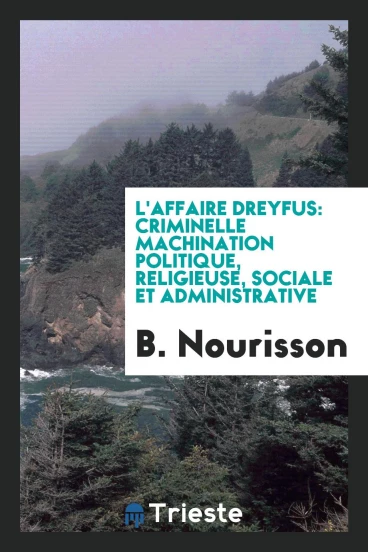 L'affaire Dreyfus: Criminelle machination politique, religieuse, sociale et administrative