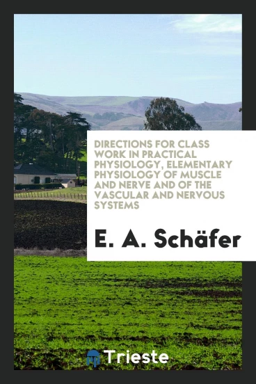 Directions for Class Work in Practical Physiology, Elementary Physiology of Muscle and Nerve and of the Vascular and Nervous Systems