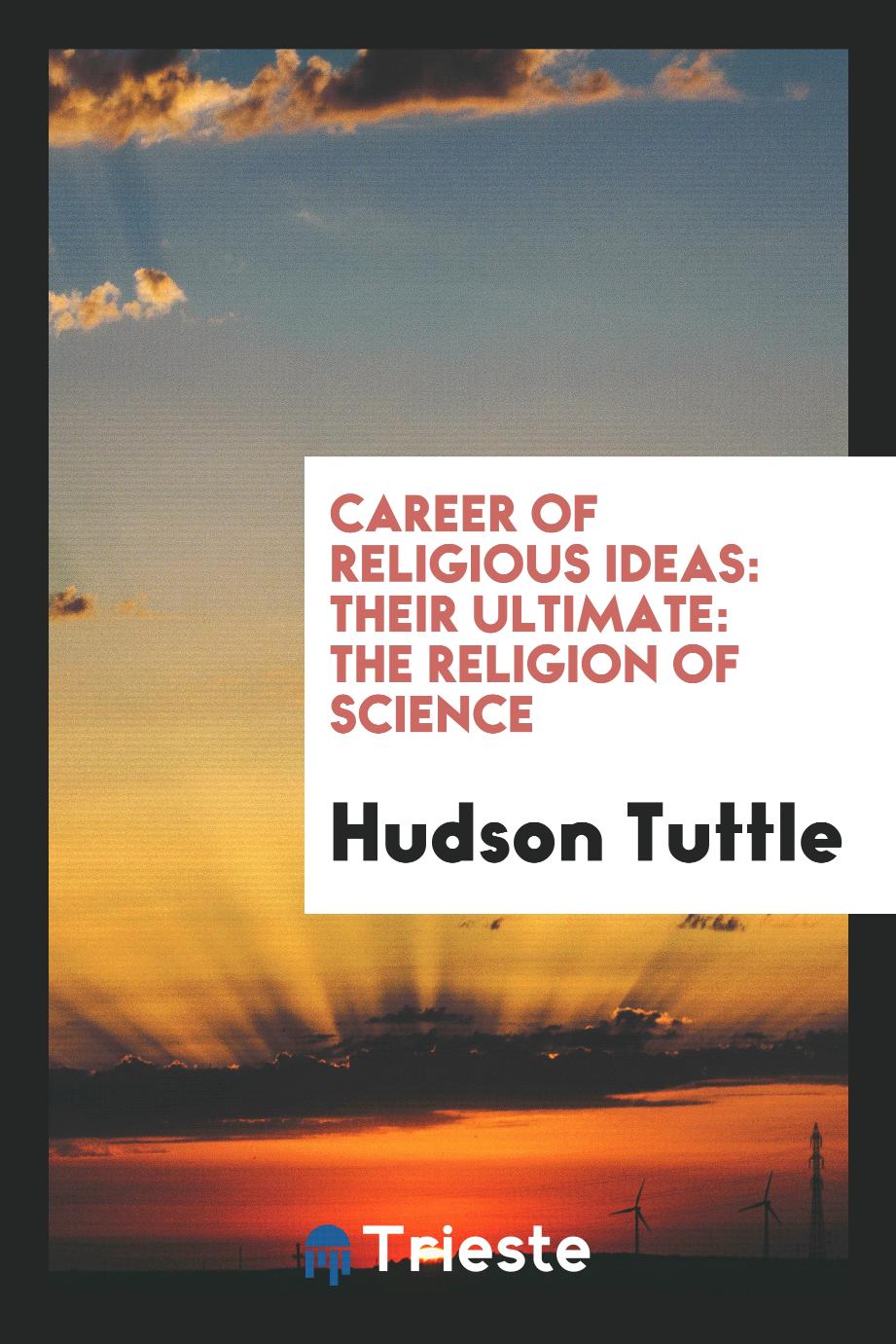 Career of Religious Ideas: Their Ultimate: the Religion of Science