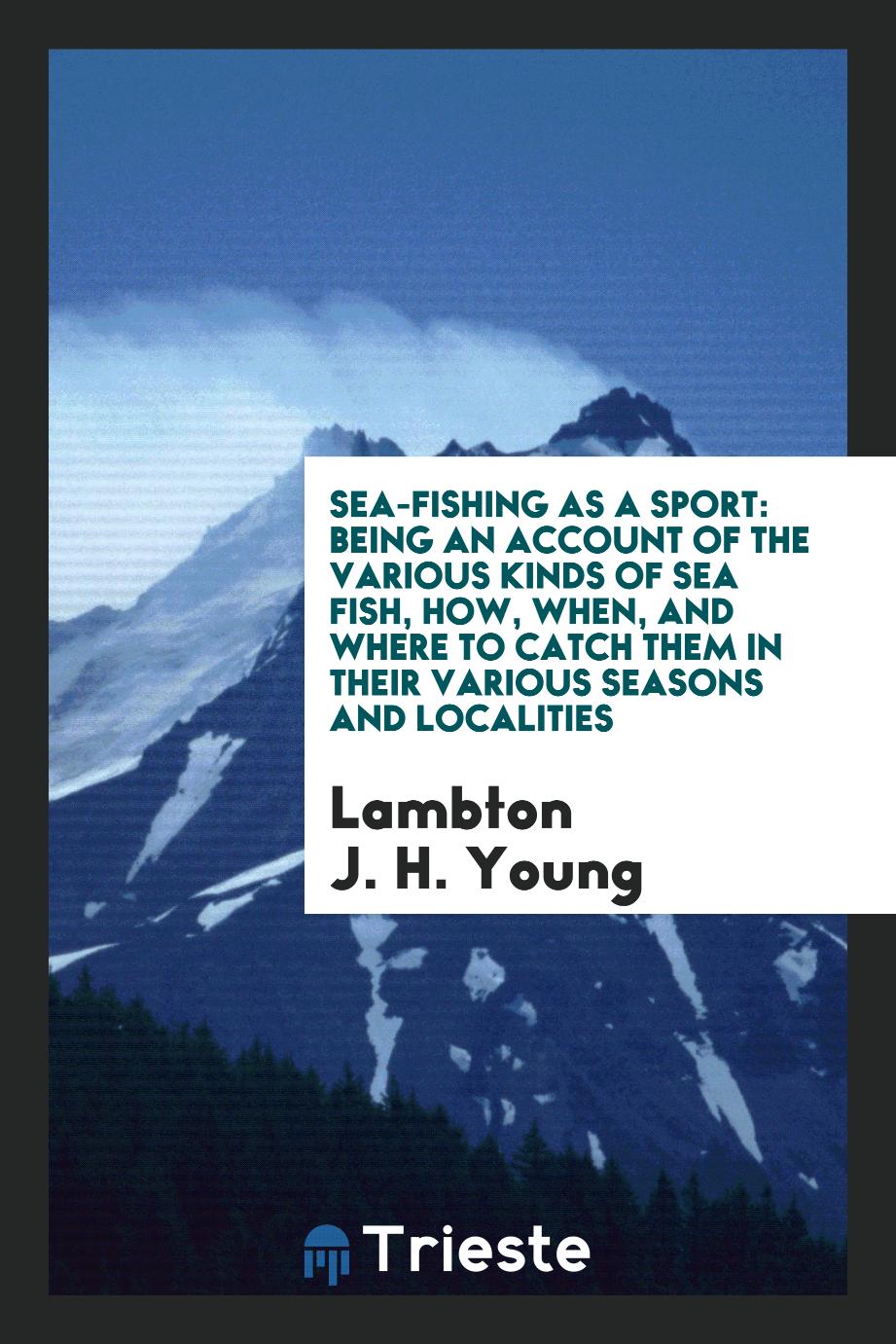 Sea-fishing as a sport: being an account of the various kinds of sea fish, how, when, and where to catch them in their various seasons and localities