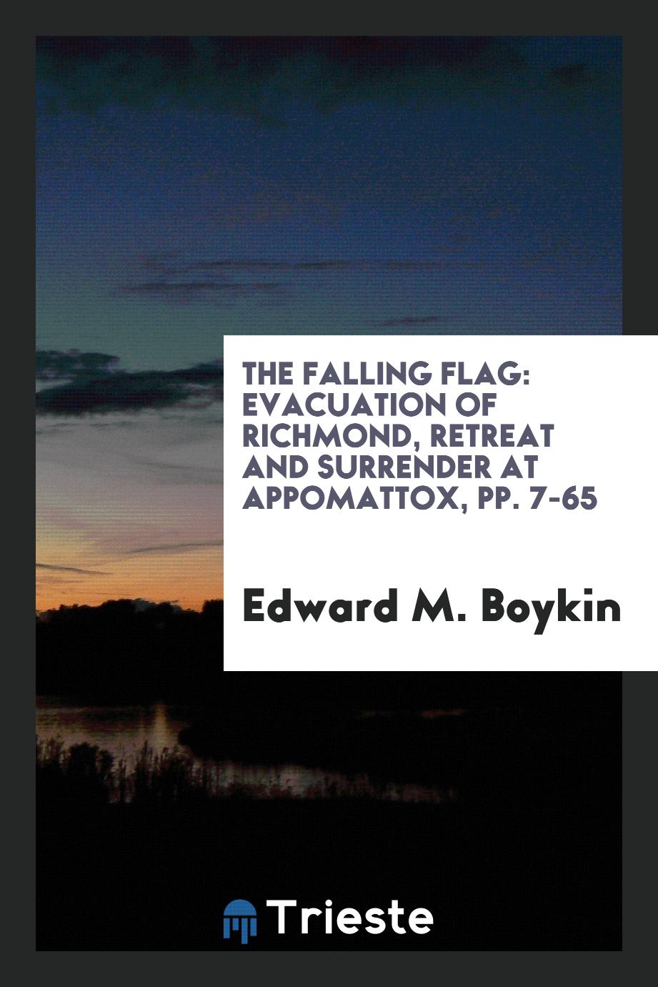 The Falling Flag: Evacuation of Richmond, Retreat and Surrender at Appomattox, pp. 7-65