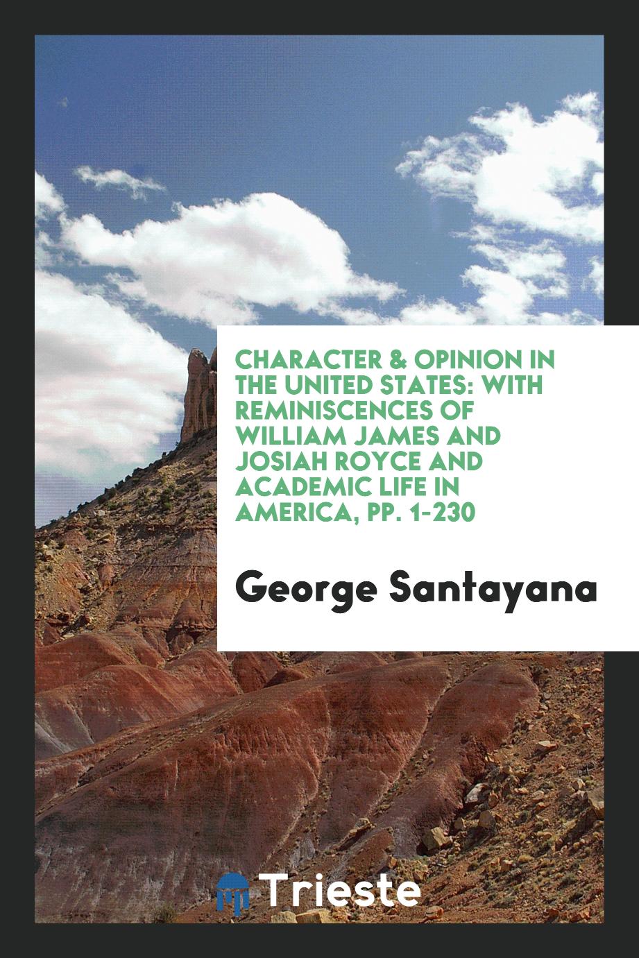 Character & Opinion in the United States: With Reminiscences of William James and Josiah Royce and Academic Life in America, pp. 1-230