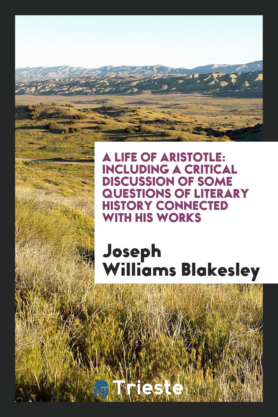 A Life of Aristotle: Including a Critical Discussion of Some Questions of Literary History Connected with His Works