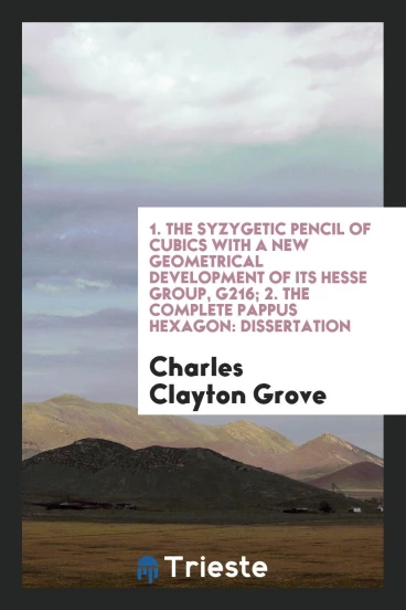 1. The syzygetic pencil of cubics with a new geometrical development of its Hesse group, G216; 2. The complete pappus hexagon: Dissertation
