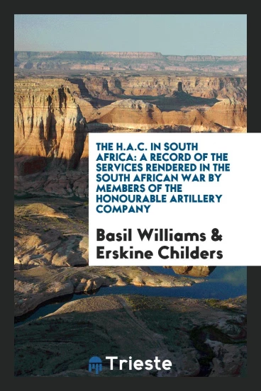 The H.A.C. In South Africa: A Record of the Services Rendered in the South African War by Members of the Honourable Artillery Company