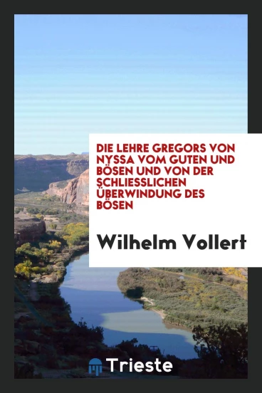 Die Lehre Gregors von Nyssa vom Guten und Bösen und von der Schliesslichen Überwindung des Bösen