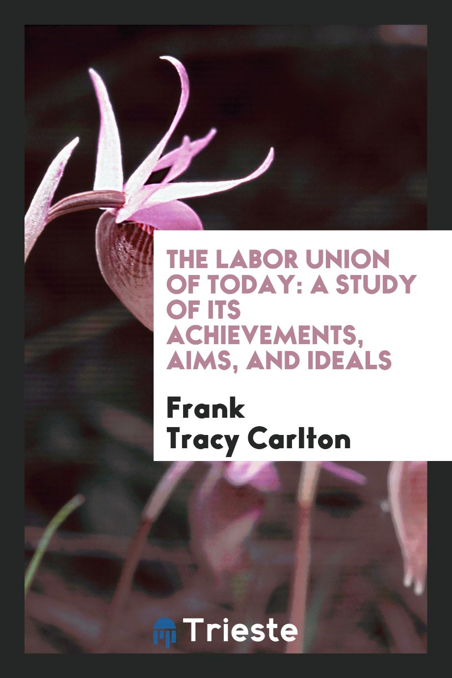 The Labor Union of Today: A Study of Its Achievements, Aims, and Ideals