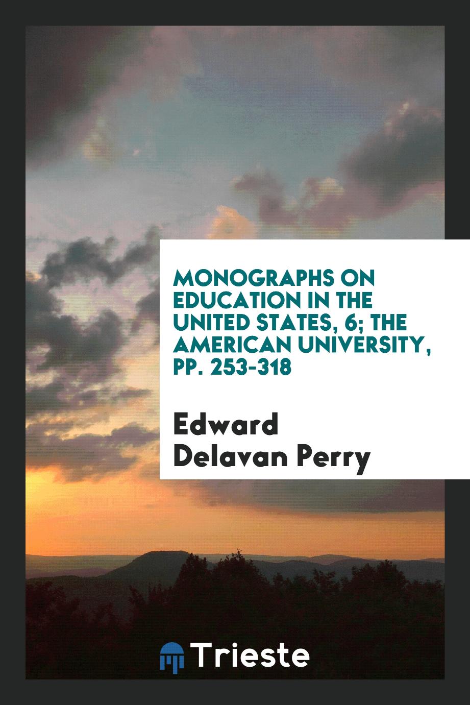 Edward Delavan Perry - Monographs on Education in the United States, 6; The American University, pp. 253-318