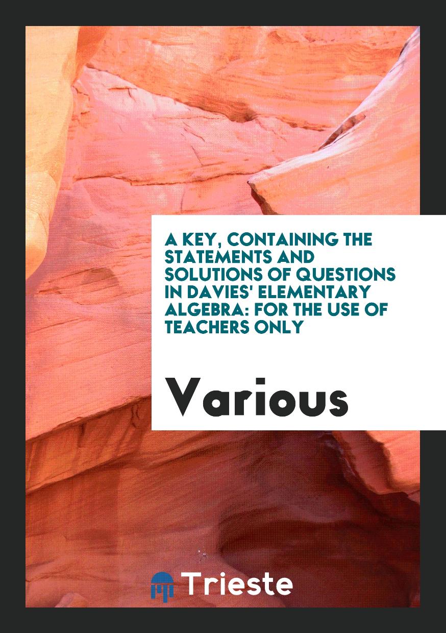 Various - A Key, Containing the Statements and Solutions of Questions in Davies' Elementary Algebra: For the Use of Teachers Only
