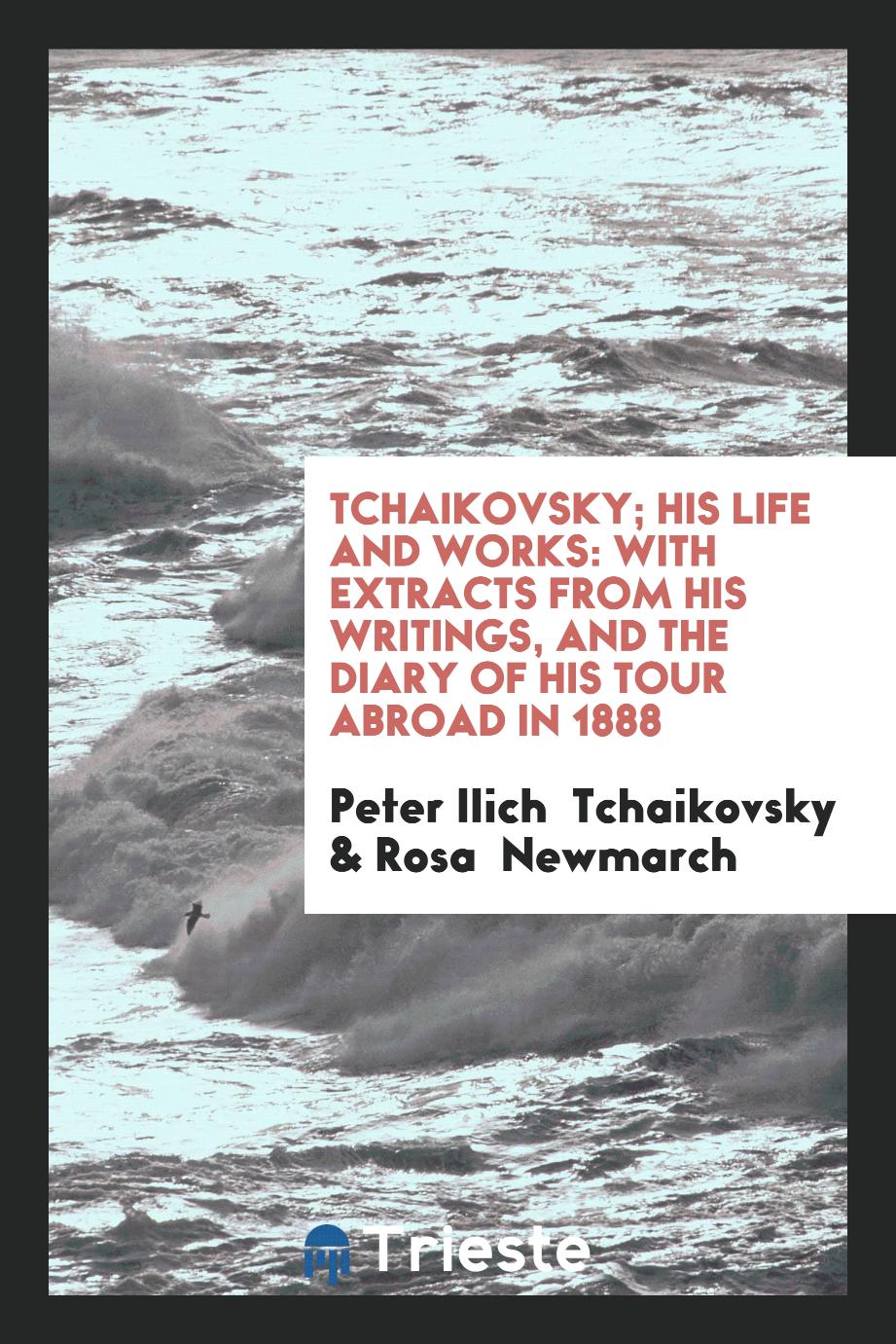 Tchaikovsky; His Life and Works: With Extracts from His Writings, and the Diary of His Tour Abroad in 1888