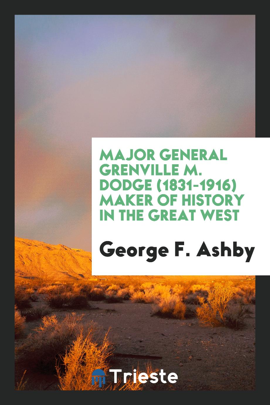Major General Grenville M. Dodge (1831-1916) Maker of History in the Great West