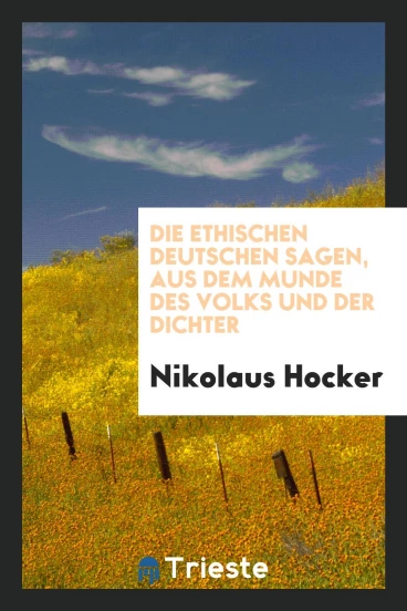 Die ethischen deutschen Sagen, aus dem Munde des Volks und der Dichter