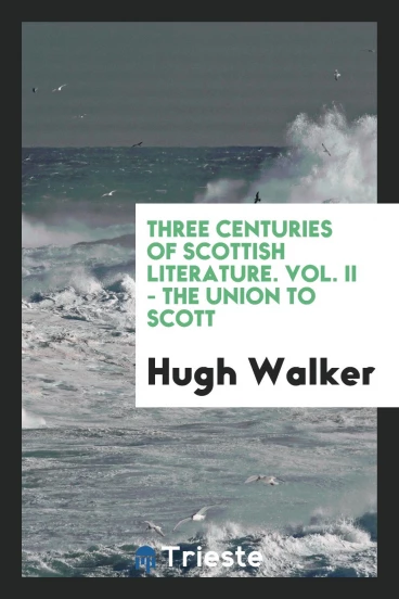 Three Centuries of Scottish Literature. Vol. II - the Union to Scott
