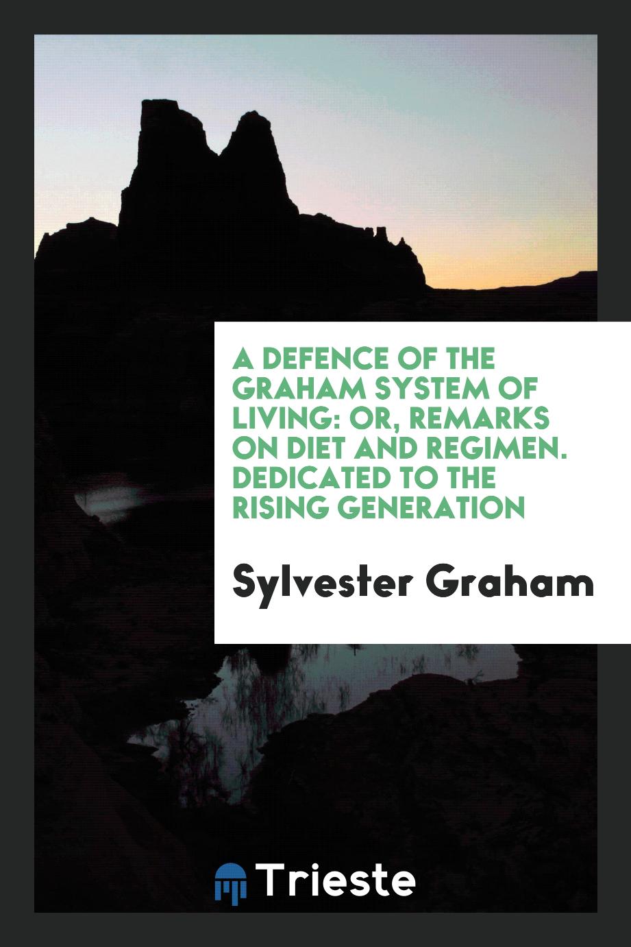 A Defence of the Graham System of Living: Or, Remarks on Diet and Regimen. Dedicated to the Rising Generation
