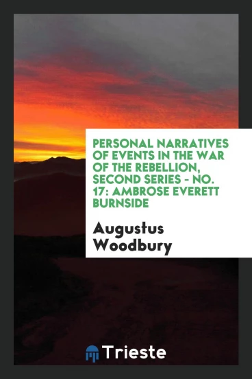 Personal Narratives of Events in the War of the Rebellion, Second Series - No. 17: Ambrose Everett Burnside