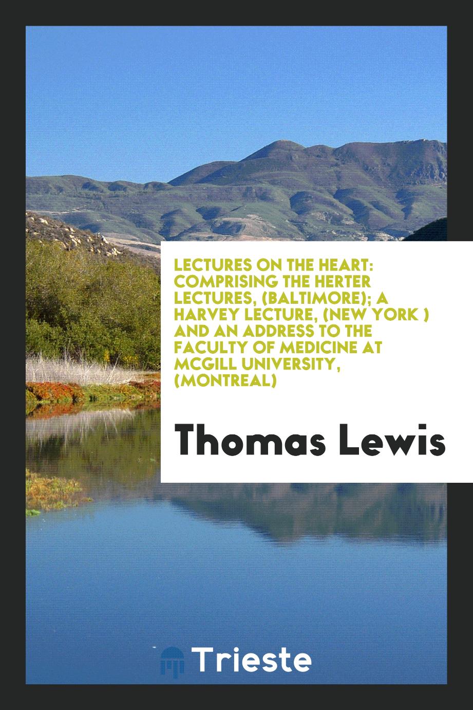 Lectures on the Heart: Comprising the Herter Lectures, (Baltimore); A Harvey Lecture, (New York ) and an Address to the Faculty of Medicine at McGill University, (Montreal)
