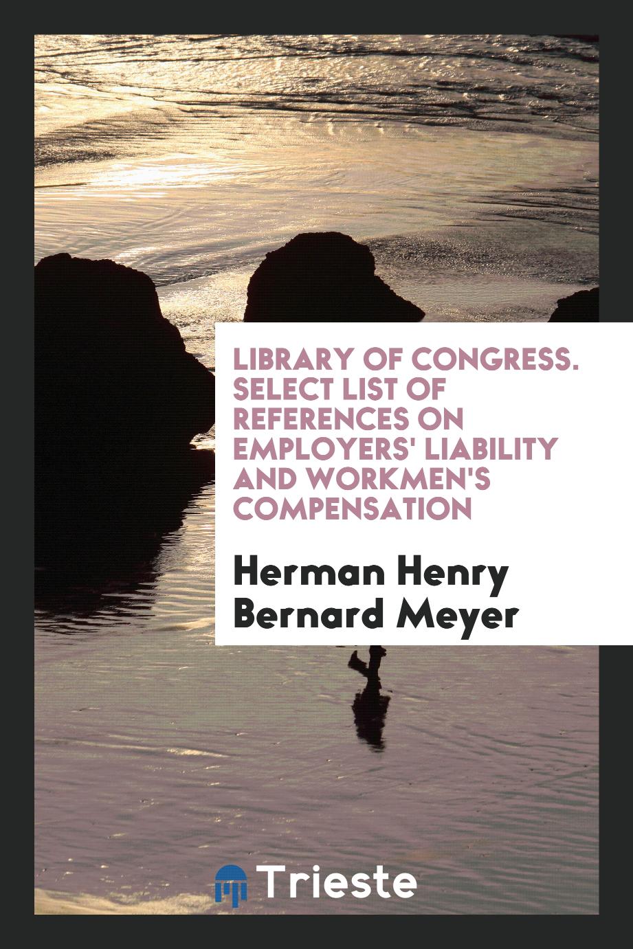 Library of Congress. Select List of References on Employers' Liability and Workmen's Compensation