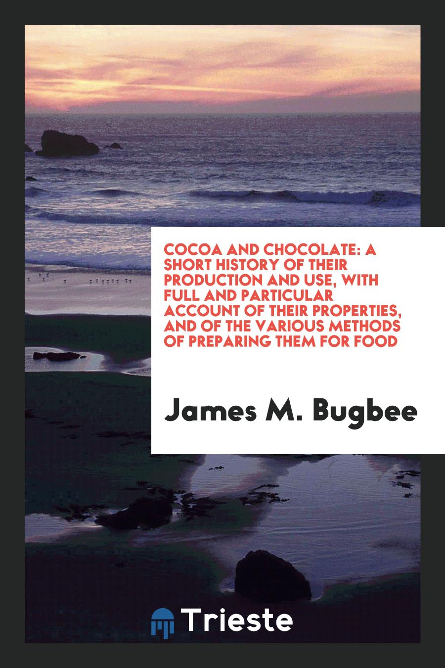 Cocoa and Chocolate: A Short History of Their Production and Use, with Full and Particular Account of their Properties, and of the Various Methods of Preparing Them for Food