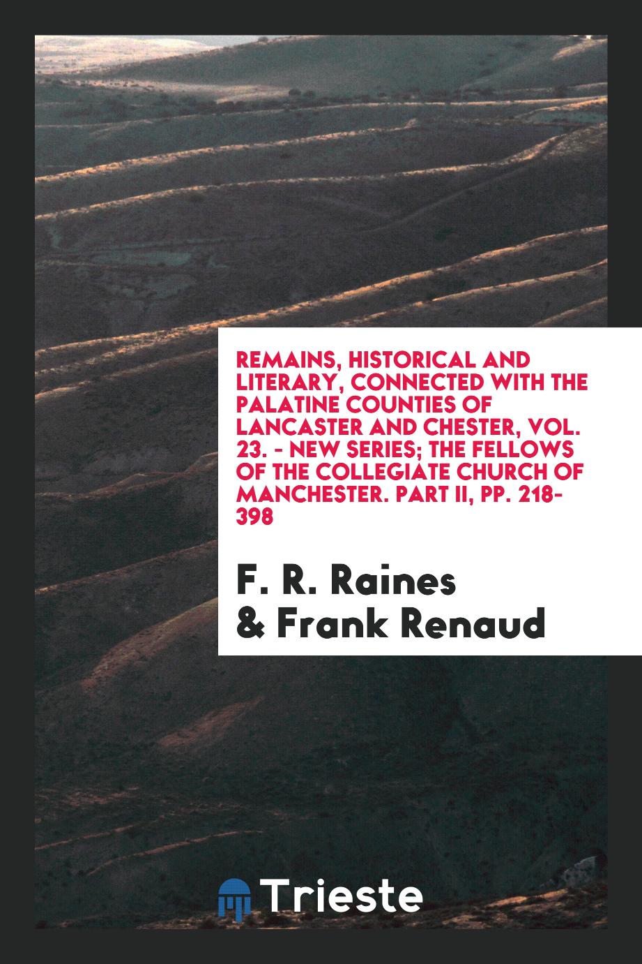 Remains, Historical and Literary, Connected with the Palatine Counties of Lancaster and Chester, Vol. 23. - New Series; The Fellows of the Collegiate Church of Manchester. Part II, pp. 218-398