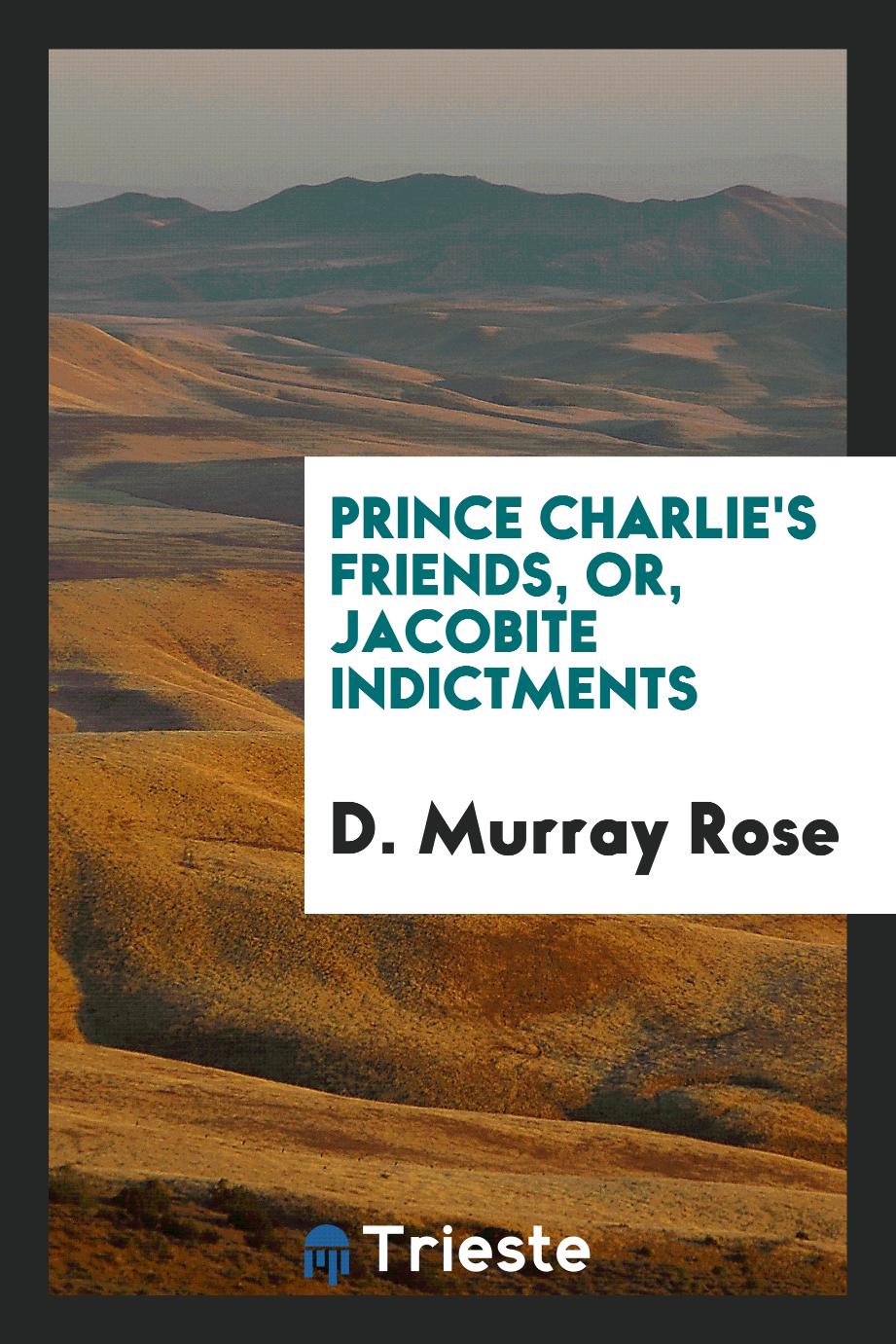 Prince Charlie's Friends, Or, Jacobite Indictments