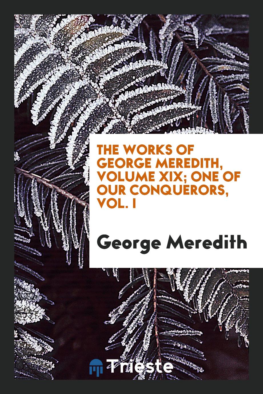 The Works of George Meredith, Volume XIX; One of Our Conquerors, Vol. I