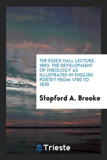 The essex hall lecture, 1893. The Development of Theology as Illustrated in English Poetry from 1780 to 1830