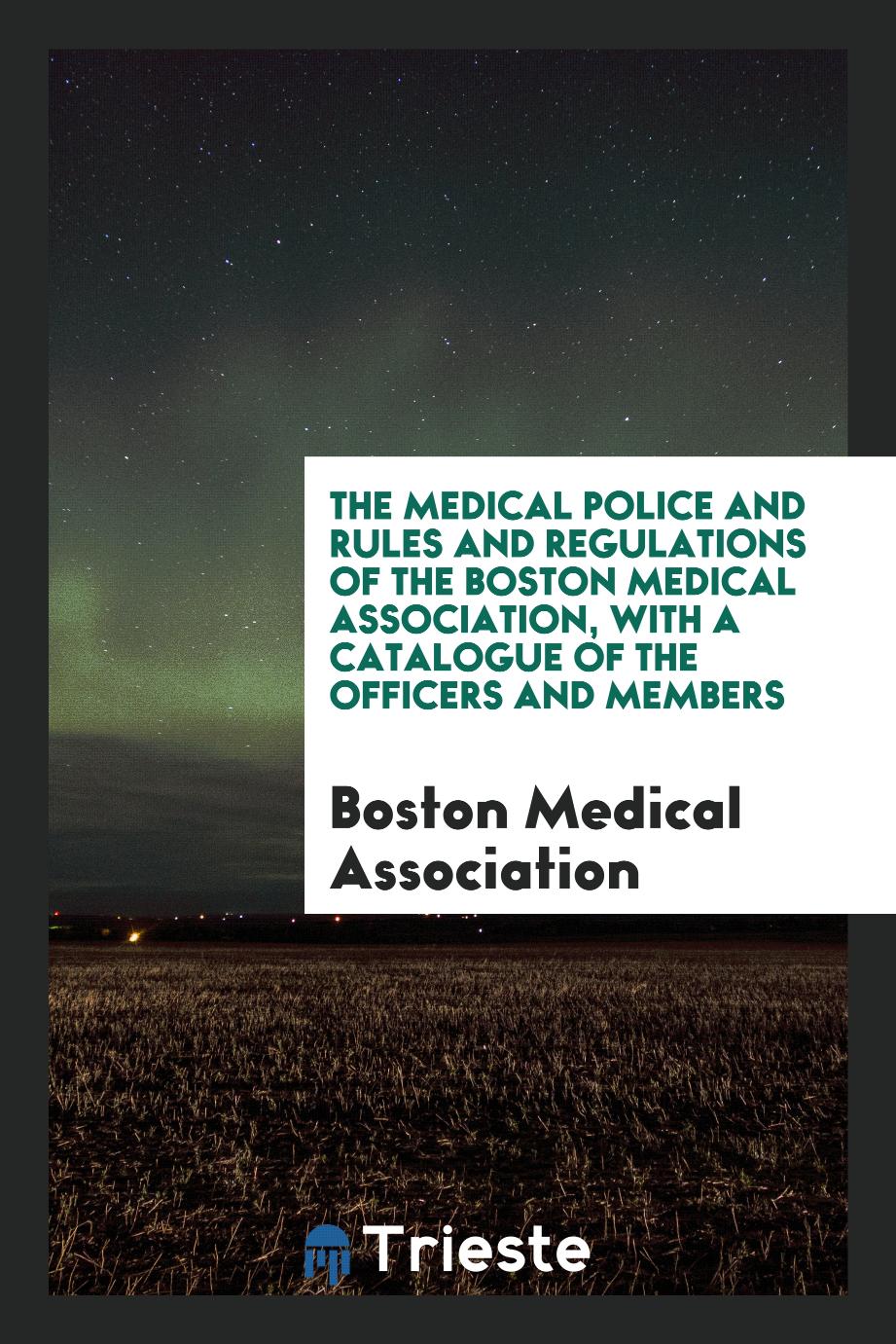 The Medical police and rules and regulations of the Boston Medical Association, with a Catalogue of the officers and members