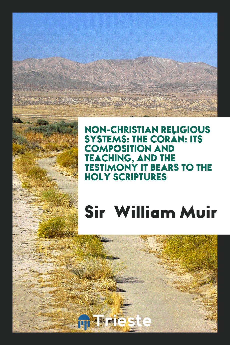 Non-Christian Religious Systems: The Corân: Its Composition and Teaching, and the Testimony It Bears to the Holy Scriptures