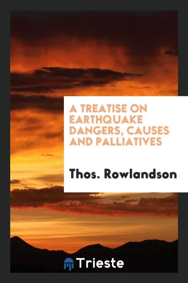 A Treatise on Earthquake Dangers, Causes and Palliatives