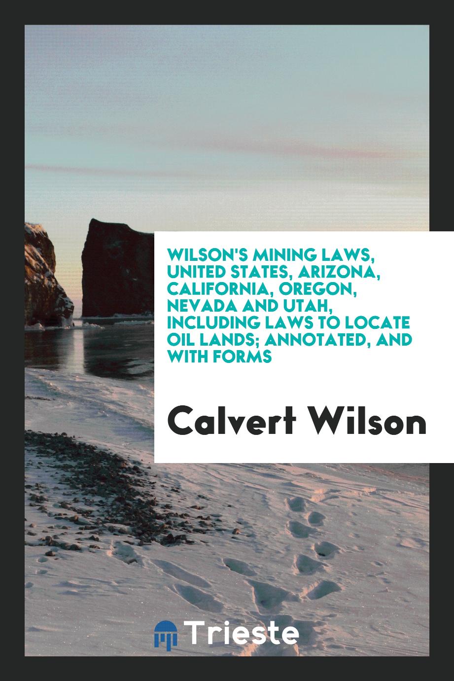 Wilson's mining laws, United States, Arizona, California, Oregon, Nevada and Utah, including laws to locate oil lands; annotated, and with forms