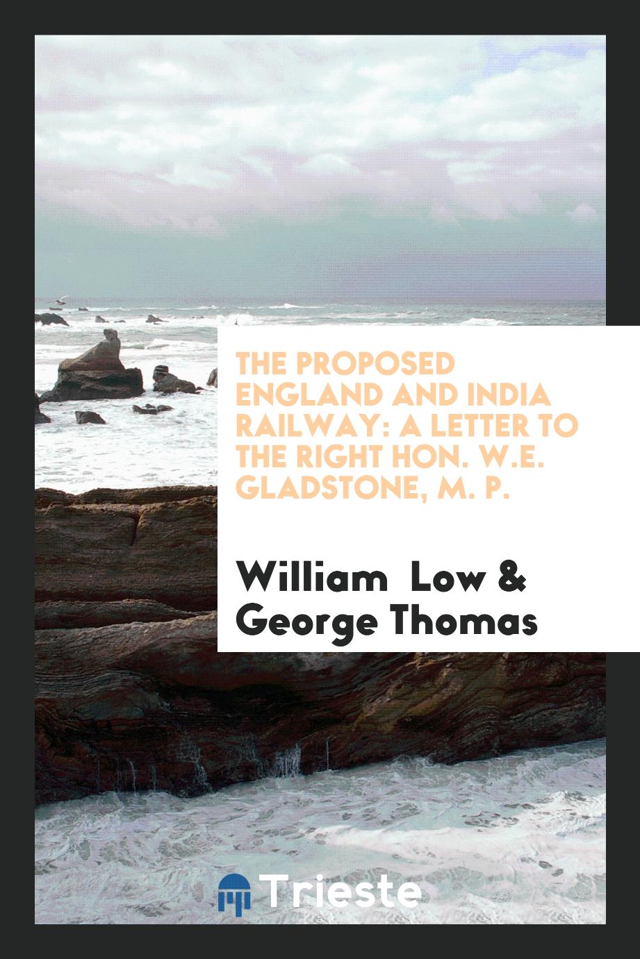 William  Low, George Thomas - The Proposed England and India Railway: A Letter to the Right Hon. W.E. Gladstone, M. P.